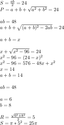 S=\frac{ab}{2}=24\\ &#10;P=a+b+ \sqrt{a^2+b^2}=24\\\\ &#10;ab=48\\ &#10; a+b+\sqrt{(a+b)^2-2ab}=24\\\\&#10;a+b=x\\\\&#10; x+\sqrt{x^2-96}=24\\&#10; x^2-96=(24-x)^2\\&#10; x^2-96 = 576-48x+x^2\\&#10; x=14\\&#10; a+b=14\\\\&#10; ab=48\\\\&#10;a=6\\&#10;b=8\\\\&#10;R=\frac{\sqrt{6^2+8^2}}{2}=5\\&#10;S=\pi*5^2=25\pi&#10;