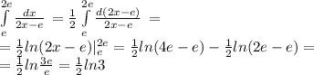\int\limits ^{2e} _e { \frac{dx}{2x-e} } \, = \frac{1}{2} \int\limits ^{2e}_e { \frac{d(2x-e)}{2x-e} } \, = \\ = \frac{1}{2} ln(2x-e)| _{e} ^{2e} = \frac{1}{2}ln(4e-e)- \frac{1}{2} ln(2e-e)= \\ = \frac{1}{2}ln \frac{3e}{e} = \frac{1}{2} ln3