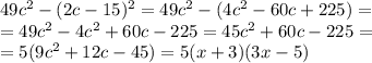 49c^2-(2c-15)^2=49c^2-(4c^2-60c+225)= \\ &#10;=49c^2-4c^2+60c-225=45c^2+60c-225= \\ &#10;=5(9c^2+12c-45)=5(x+3)(3x-5)