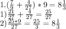 1. ( \frac{7}{9} + \frac{4}{27} )*9=8 \frac{1}{3} \\1) \frac{21}{27} + \frac{4}{27} = \frac{25}{27} \\ 2) \frac{25*9}{27} = \frac{25}{3} =8 \frac{1}{3}