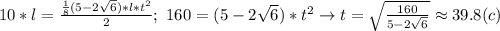 10*l= \frac{\frac{1}{8}(5-2 \sqrt{6})*l*t^2}{2}; \ 160=(5-2 \sqrt{6})*t^2 \to t= \sqrt{\frac{160}{5-2 \sqrt{6}}}\approx 39.8 (c)