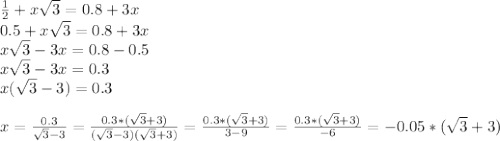 \frac{1}{2} +x \sqrt{3} =0.8+3x \\ 0.5+x \sqrt{3} =0.8+3x \\ x \sqrt{3} -3x=0.8-0.5 \\ x \sqrt{3} -3x=0.3 \\ x( \sqrt{3} -3)=0.3 \\ \\ x= \frac{0.3}{ \sqrt{3}-3} = \frac{0.3*( \sqrt{3} +3)}{( \sqrt{3}-3)( \sqrt{3}+3)} = \frac{0.3*( \sqrt{3} +3)}{3-9} = \frac{0.3*( \sqrt{3}+3) }{-6} =-0.05*(\sqrt{3} +3)