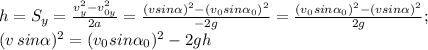 h=S_y= \frac{v_y^2-v_{0y}^2}{2a} = \frac{(vsin \alpha )^2-(v_0sin \alpha _0)^2}{-2g} = \frac{(v_0sin \alpha_0 )^2-(vsin \alpha)^2}{2g} ; \\ &#10;(v\,sin \alpha )^2=(v_0sin \alpha _0)^2-2gh