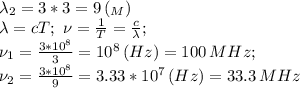 \lambda_2=3*3=9\,(_M) \\ \lambda=cT; \ \nu= \frac{1}{T}= \frac{c}{\lambda}; \\ \nu_1= \frac{3*10^8}{3}=10^8 \,(Hz)=100 \,MHz ; \\ \nu_2= \frac{3*10^8}{9}=3.33*10^7 \,(Hz)=33.3 \,MHz
