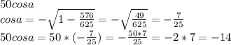 50cosa\\cosa=- \sqrt{1-\frac{576}{625}} = -\sqrt{ \frac{49}{625} } =- \frac{7}{25} \\ 50cosa=50*(- \frac{7}{25} )=- \frac{50*7}{25} =- 2*7=-14