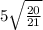 5 \sqrt{ \frac{20}{21} }