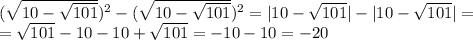 (\sqrt{10- \sqrt{101} } )^{2} -( \sqrt{10- \sqrt{101} } )^{2} =|10- \sqrt{101} | -|10- \sqrt{101}|= \\ = \sqrt{101}-10 -10+ \sqrt{101} =-10-10=-20