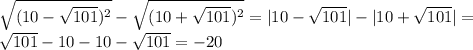 \sqrt{(10- \sqrt{101})^{2} } - \sqrt{(10+ \sqrt{101})^{2} }=|10- \sqrt{101} }|-| 10+ \sqrt{101}| }= \\ &#10; \sqrt{101}-10-10- \sqrt{101}=-20 \\
