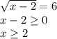 \sqrt{x-2} =6 \\ x-2 \geq 0 \\ x \geq 2