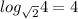 log_{ \sqrt{2} } 4=4