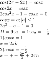 cos(2 \pi -2x)=cosx \\ &#10;cos2x=cosx \\ &#10;2cos^{2}x-1-cosx=0 \\ &#10;cosx=a;|a| \leq 1 \\ &#10;2a^{2}-a-1=0 \\ &#10;D=9;a_{1}=1;a_{2}=- \frac{1}{2} \\ &#10;1) cosx=1 \\ &#10;x=2 \pi k; \\ &#10;2)cosx=- \frac{1}{2} \\ &#10;x=+- \frac{2 \pi }{3} +2 \pi n \\