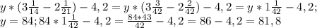 y*(3 \frac{1}{14} -2 \frac{1}{21})-4,2=y*(3 \frac{3}{42} -2 \frac{2}{42})-4,2= y*1 \frac{1}{42} -4,2; \\ &#10;y=84;84*1 \frac{1}{42} -4,2= \frac{84*43}{42}-4,2=86-4,2=81,8 \\