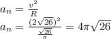 a_n= \frac{v^2}{R} \\ a_n= \frac{(2 \sqrt{26} )^2}{ \frac{ \sqrt{26} }{ \pi } }=4 \pi \sqrt{26}