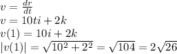 v= \frac{dr}{dt} \\ v=10ti+2k \\ v(1)=10i+2k \\ |v(1)|= \sqrt{10^2+2^2} = \sqrt{104}=2 \sqrt{26}
