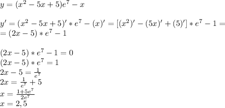 y=(x^2-5x+5)e^7-x \\ \\ &#10;y'=(x^2-5x+5)'*e^7-(x)'=[(x^2)'-(5x)'+(5)']*e^7-1= \\ =(2x-5)*e^7-1 \\ \\ &#10;(2x-5)*e^7-1=0 \\ (2x-5)*e^7=1 \\ 2x-5=\frac{1}{e^7} \\ 2x=\frac{1}{e^7}+5 \\ x=\frac{1+5e^7}{2e^7} \\ x=2,5