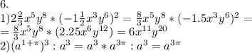 6. \\ 1)2 \frac{2}{3} x^{5} y^{8} *(-1 \frac{1}{2} x^{3} y ^{6} )^{2} = \frac{8}{3} x^{5} y^{8}*(-1.5 x^{3} y ^{6} )^{2}= \\ = \frac{8}{3} x^{5} y^{8}*(2.25 x^{6} y ^{12} )=6 x^{11} y ^{20} \\ 2)(a ^{1+ \pi } ) ^{3} :a ^{3} =a ^{3} *a ^{3 \pi }:a ^{3} =a ^{3 \pi }