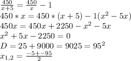 \frac{450}{x+5}= \frac{450}{x}-1 \\ 450*x=450*(x+5)-1( x^{2} -5x) \\ 450x=450x+2250- x^{2} -5x \\ x^{2} +5x-2250=0 \\ D=25+9000=9025= 95^{2} \\ x_{1,2}= \frac{-5+-95}{2}