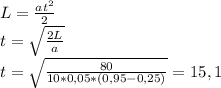 L= \frac{at^2}{2} \\ t= \sqrt\frac{2L}{a} \\ t= \sqrt \frac{80}{10*0,05*(0,95-0,25)} = 15,1