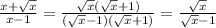 \frac{x+ \sqrt{x} }{x-1} =\frac{ \sqrt{x} (\sqrt{x}+1) }{( \sqrt{x} -1)( \sqrt{x} +1)} = \frac{ \sqrt{x} }{ \sqrt{x} -1}