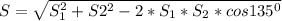 S= \sqrt{ S_{1} ^{2}+ S2^{2}-2*S_{1}* S_{2}*cos 135^{0}}