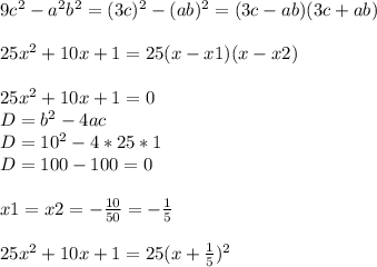 9c^{2} -a^2b^2=(3c)^2-(ab)^2=(3c-ab)(3c+ab) \\ \\ 25x^2+10x+1=25(x-x1)(x-x2) \\ \\ 25x^2+10x+1=0 \\ D=b^2-4ac \\ D=10^2-4*25*1 \\ D=100-100=0 \\ \\ x1=x2= -\frac{10}{50} =- \frac{1}{5} \\ \\ 25x^2+10x+1=25(x+ \frac{1}{5} )^2 \\ \\