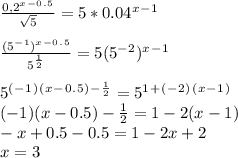 \frac{0,2^x^-^0^.^5}{ \sqrt{5} } =5*0.04^x^-^1 \\ \\ \frac{(5^-^1)^x^-^0^.^5}{5^ \frac{1}{2} } =5(5^-^2)^x^-^1 \\ \\ 5^(^-^1^)^(^x^-^0^.^5^)^-^ \frac{1}{2} =5^1^+^(^-^2^)^(^x^-^1^) \\ (-1)(x-0.5)- \frac{1}{2} =1-2(x-1) \\ -x+0.5-0.5=1-2x+2 \\ x=3