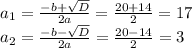 a_1= \frac{-b+ \sqrt{D} }{2a} = \frac{20+14}{2} =17 \\ a_2= \frac{-b- \sqrt{D} }{2a} = \frac{20-14}{2} =3
