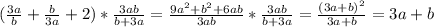 (\frac{3a}{b} + \frac{b}{3a} +2)* \frac{3ab}{b+3a} = \frac{9a ^{2}+b ^{2}+6ab }{3ab} * \frac{3ab}{b+3a} = \frac{(3a+b) ^{2} }{3a+b} =3a+b