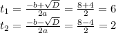 t_1= \frac{-b+ \sqrt{D} }{2a} = \frac{8+4}{2} = 6 \\ t_2= \frac{-b- \sqrt{D} }{2a} = \frac{8-4}{2} = 2