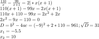 \frac{110}{x}- \frac{99}{x+1} =2|*x(x+1) \\ 110(x+1)-99x=2x(x+1) \\ 110x+110-99x=2x^2+2x \\ 2x^2-9x-110=0 \\ D=b^2-4ac=(-9)^2+2*110=961; \sqrt{D} =31 \\ x_1=-5.5 \\ x_2=10