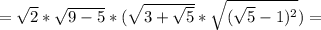 =\sqrt{2}* \sqrt{9-5}* ( \sqrt{3+ \sqrt{5} }* \sqrt{ ( \sqrt{5}-1) ^{2} } )=