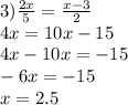 3) \frac{2x}{5} = \frac{x-3}{2} \\ 4x=10x-15 \\ 4x-10x=-15 \\ -6x=-15 \\ x=2.5