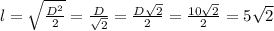 l=\sqrt{\frac{D^{2} }{2}}=\frac{D}{\sqrt{2}}=\frac{D\sqrt{2}}{2} =\frac{10\sqrt{2}}{2} =5\sqrt{2}
