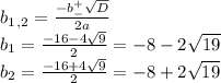 b_1_,_2= \frac{-b^+_- \sqrt{D} }{2a} \\ b_1= \frac{-16-4\sqrt{9}}{2} =-8-2 \sqrt{19} \\ b_2= \frac{-16+4\sqrt{9}}{2} =-8+2 \sqrt{19}