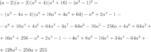 (a-2)(a-2)(a^2+4)(a^4+16)-(a^4-1)^2 =\\\\=(a^2-4a+4)(a^6+16a^2+4a^4+64)-a^8+2a^4-1=\\\\=a^8+16a^4+4a^6+64a^2-4a^7-64a^3-16a^5-256a+4a^6+64a^2+\\\\+16a^4+256-a^8+2a^4-1=-4a^7+8a^6-16a^5+34a^4-64a^3+\\\\+128a^2-256a+255