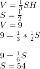 V= \frac{1}{3} SH \\ S= \frac{1}{2} \\ V=9 \\ 9= \frac{1}{3} * \frac{1}{2} S \\ \\ 9= \frac{1}{6} S \\ S=54