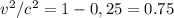 v ^{2}/c ^{2} =1-0,25=0.75