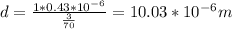 d= \frac{1*0.43*10 ^{-6} }{ \frac{3}{70} } =10.03*10 ^{-6} m