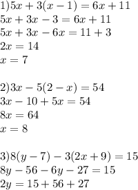 1)5x+3(x-1)=6x+11\\5x+3x-3=6x+11\\5x+3x-6x=11+3\\2x=14 \\ x=7 \\ \\ 2)3x-5(2-x)=54\\3x-10+5x=54\\8x=64\\x=8\\\\3)8(y-7)-3(2x+9)=15\\8y-56-6y-27=15\\2y=15+56+27\\