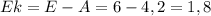 Ek=E-A=6-4,2=1,8