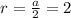 r= \frac{a}{2} =2