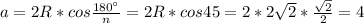 a=2R*cos \frac{180а}{n} =2R*cos45=2*2 \sqrt{2} * \frac{ \sqrt{2} }{2} =4