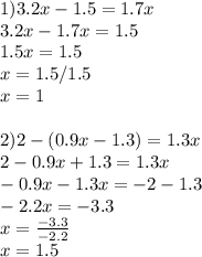 1)3.2x-1.5=1.7x\\3.2x-1.7x=1.5\\1.5x=1.5\\x=1.5/1.5\\x=1 \\ \\ 2)2-(0.9x-1.3)=1.3x\\2-0.9x+1.3=1.3x\\-0.9x-1.3x=-2-1.3\\-2.2x=-3.3\\x= \frac{-3.3}{-2.2} \\ x=1.5
