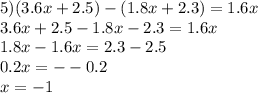 5)(3.6x+2.5)-(1.8x+2.3)=1.6x\\3.6x+2.5-1.8x-2.3=1.6x\\1.8x-1.6x=2.3-2.5\\0.2x=--0.2\\x=-1