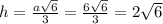 h= \frac{a \sqrt{6} }{3} = \frac{6 \sqrt{6} }{3} =2 \sqrt{6}