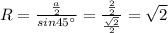 R= \frac{ \frac{a}{2} }{sin45а} = \frac{ \frac{2}{2} }{ \frac{ \sqrt{2} }{2} } = \sqrt{2}