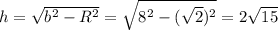 h= \sqrt{b^2-R^2} = \sqrt{8^2-( \sqrt{2})^2 } =2 \sqrt{15}