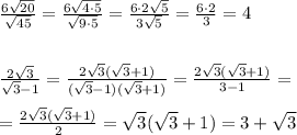 \frac{6\sqrt{20}}{\sqrt{45}}=\frac{6\sqrt{4\cdot 5}}{\sqrt{9\cdot 5}}=\frac{6\cdot 2\sqrt5}{3\sqrt5}=\frac{6\cdot 2}{3}=4\\\\\\\frac{2\sqrt3}{\sqrt3-1}=\frac{2\sqrt3(\sqrt3+1)}{(\sqrt3-1)(\sqrt3+1)}=\frac{2\sqrt3(\sqrt3+1)}{3-1}=\\\\=\frac{2\sqrt3(\sqrt3+1)}{2}=\sqrt3(\sqrt3+1)=3+\sqrt3