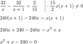\displaystyle \dfrac{32}{x}-\dfrac{32}{x+1}=\dfrac{2}{15}~~~~\bigg|\cdot \dfrac{15}{2}x(x+1)\ne 0\\ \\ 240(x+1)-240x=x(x+1)\\ \\ 240x+240-240x=x^2+x\\ \\ x^2+x-240=0