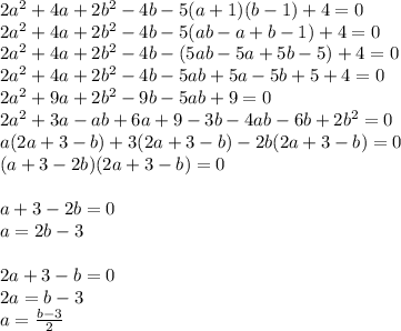 2a^2+4a+2b^2-4b-5(a+1)(b-1)+4=0 \\ &#10;2a^2+4a+2b^2-4b-5(ab-a+b-1)+4=0 \\ &#10;2a^2+4a+2b^2-4b-(5ab-5a+5b-5)+4=0 \\ &#10;2a^2+4a+2b^2-4b-5ab+5a-5b+5+4=0 \\ &#10;2a^2+9a+2b^2-9b-5ab+9=0 \\ &#10;2a^2+3a-ab+6a+9-3b-4ab-6b+2b^2=0 \\ &#10;a(2a+3-b)+3(2a+3-b)-2b(2a+3-b)=0 \\ &#10;(a+3-2b)(2a+3-b)=0 \\ \\ &#10;a+3-2b=0 \\ a=2b-3 \\ \\ &#10;2a+3-b=0 \\ 2a=b-3 \\ a= \frac{b-3}{2}
